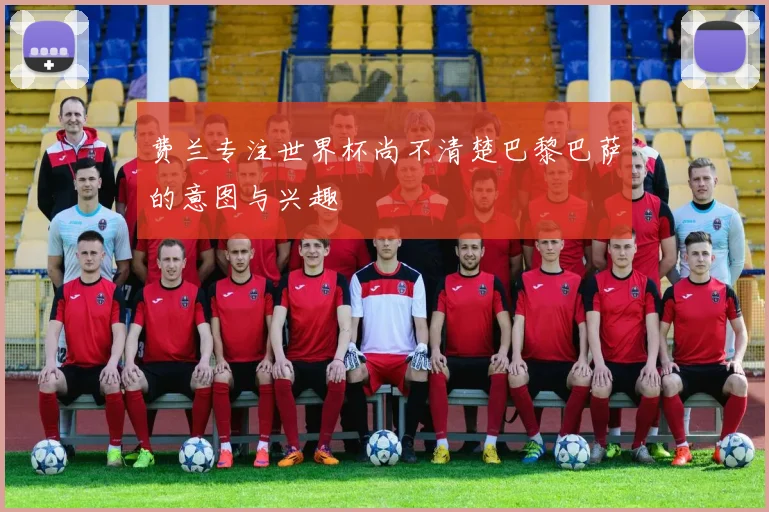 费兰专注世界杯尚不清楚巴黎巴萨的意图与兴趣