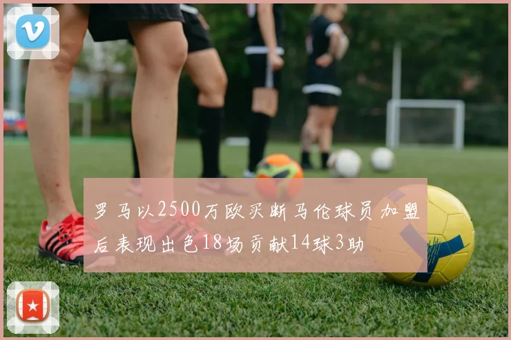罗马以2500万欧买断马伦球员加盟后表现出色18场贡献14球3助