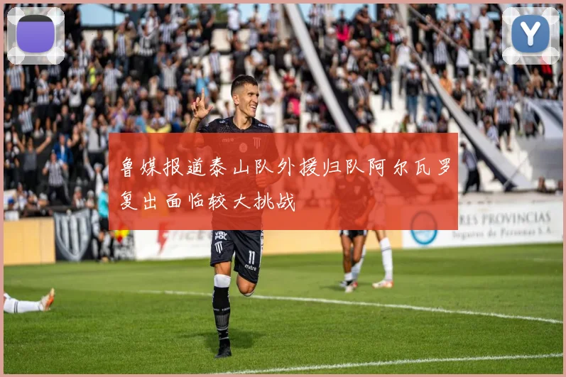 鲁媒报道泰山队外援归队阿尔瓦罗复出面临较大挑战