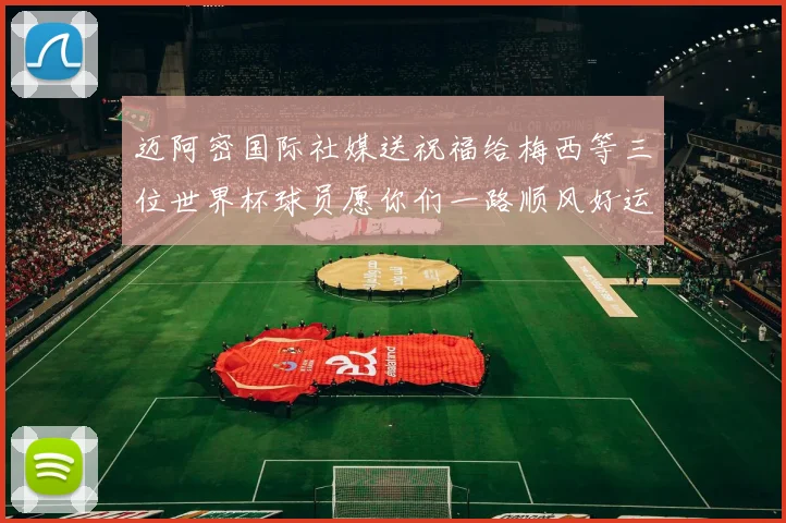 迈阿密国际社媒送祝福给梅西等三位世界杯球员愿你们一路顺风好运常伴