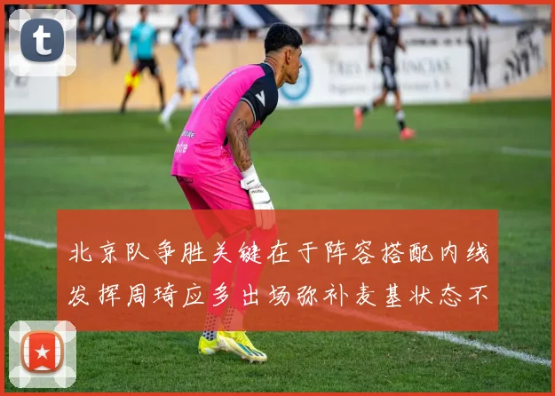 北京队争胜关键在于阵容搭配内线发挥周琦应多出场弥补麦基状态不足