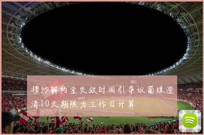 穆帅解约金失效时间引争议葡媒澄清10天期限为工作日计算
