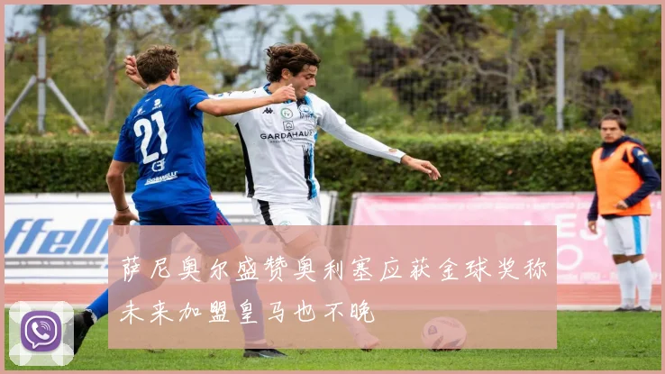 萨尼奥尔盛赞奥利塞应获金球奖称未来加盟皇马也不晚