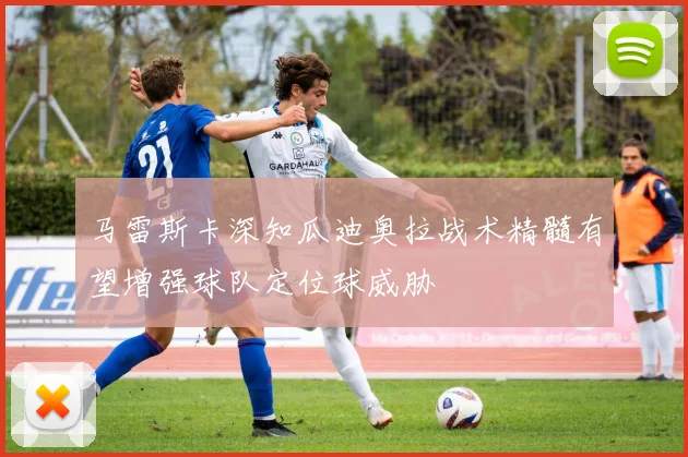 马雷斯卡深知瓜迪奥拉战术精髓有望增强球队定位球威胁