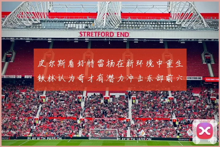皮尔斯看好特雷杨在新环境中重生铁林认为奇才有潜力冲击东部前六名